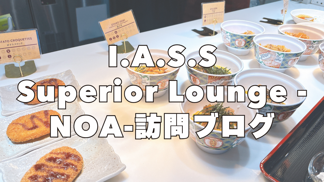 【2026年3月版】I.A.S.S Superior Lounge -NOA-訪問ブログレビュー！